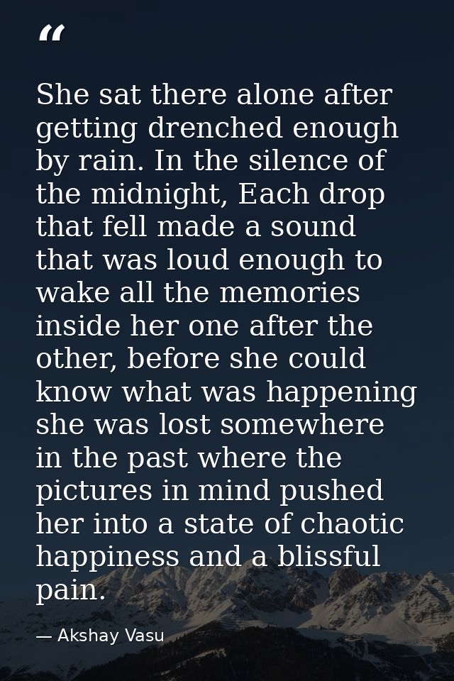 She sat there alone after getting drenched enough by rain. In the silence of the midnight, Each drop that fell made a so — Akshay Vasu