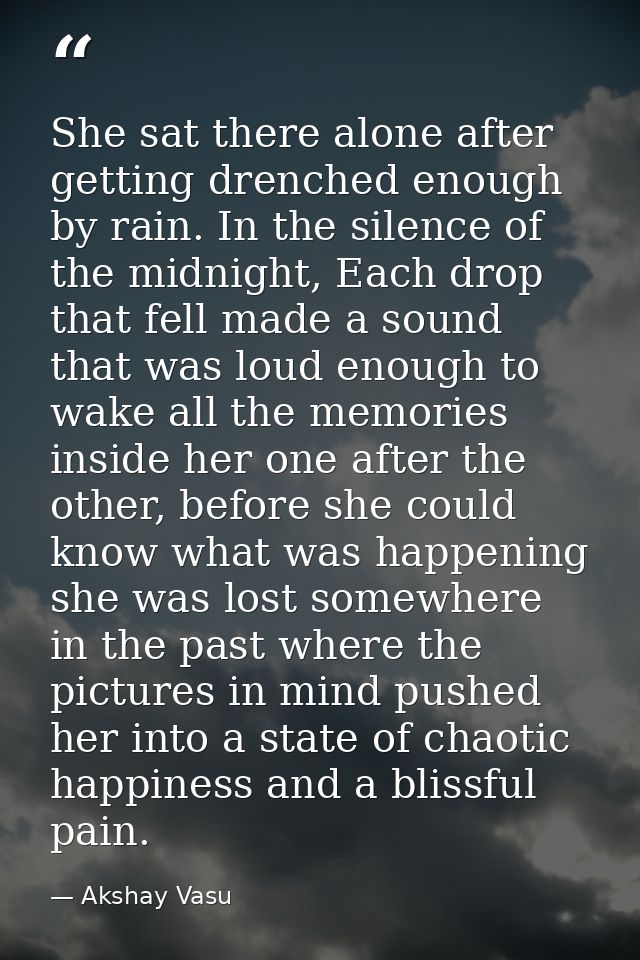 She sat there alone after getting drenched enough by rain. In the silence of the midnight, Each drop that fell made a so — Akshay Vasu