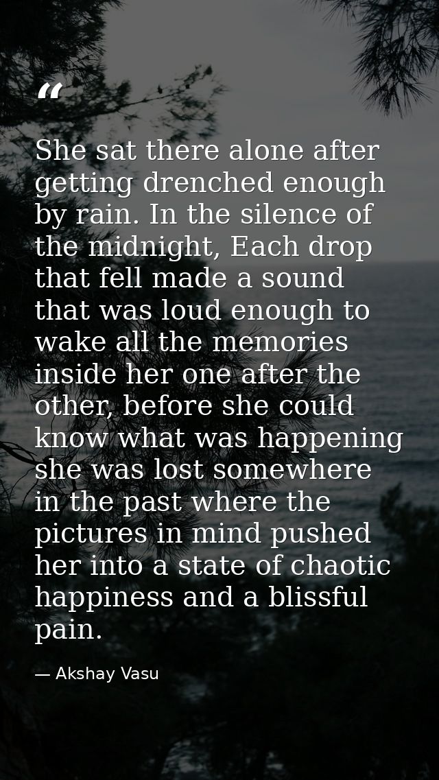 She sat there alone after getting drenched enough by rain. In the silence of the midnight, Each drop that fell made a so — Akshay Vasu