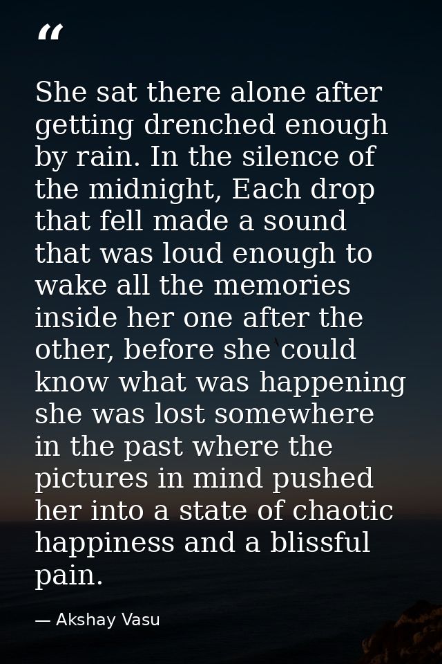 She sat there alone after getting drenched enough by rain. In the silence of the midnight, Each drop that fell made a so — Akshay Vasu