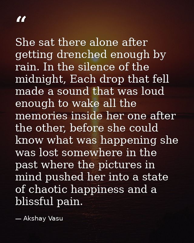 She sat there alone after getting drenched enough by rain. In the silence of the midnight, Each drop that fell made a so — Akshay Vasu
