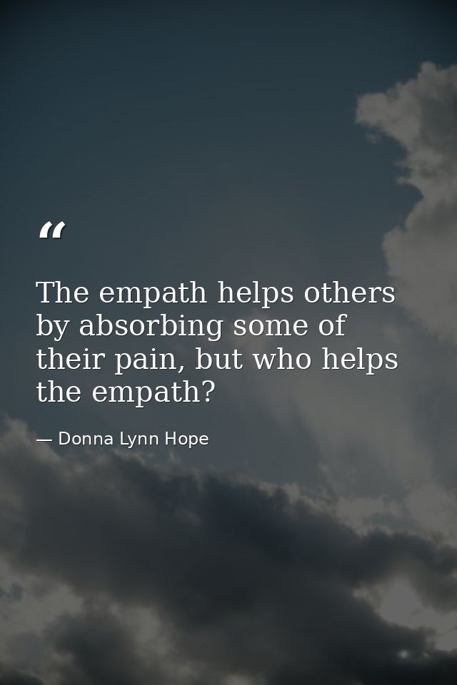 The empath helps others by absorbing some of their pain, but who helps the empath? — Donna Lynn Hope