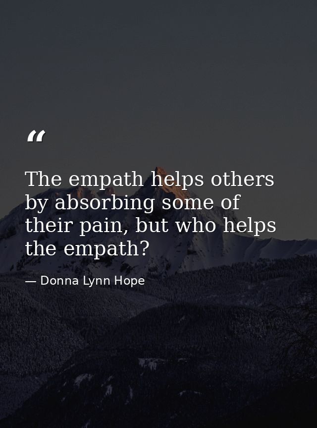The empath helps others by absorbing some of their pain, but who helps the empath? — Donna Lynn Hope