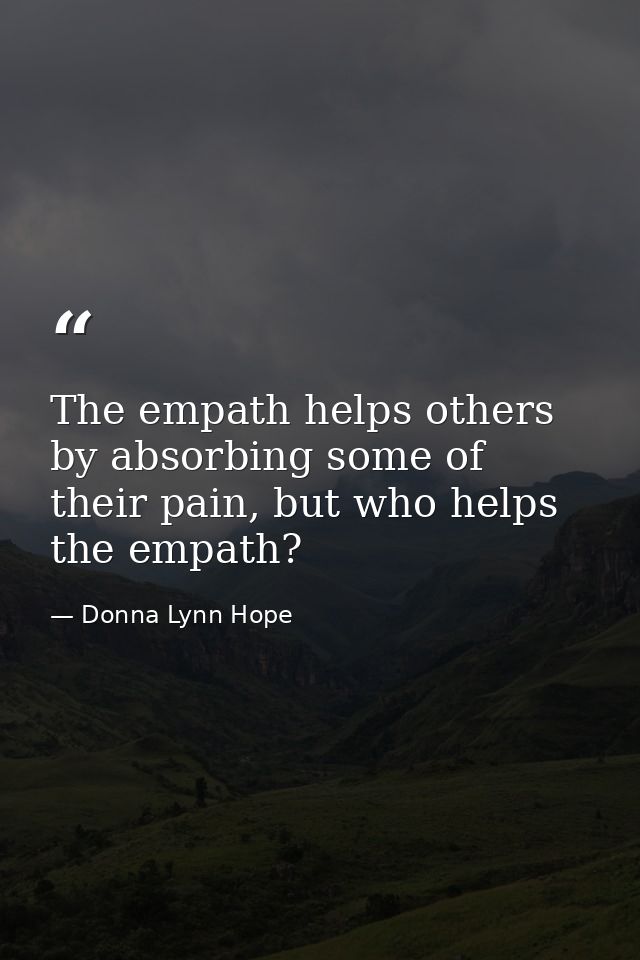 The empath helps others by absorbing some of their pain, but who helps the empath? — Donna Lynn Hope
