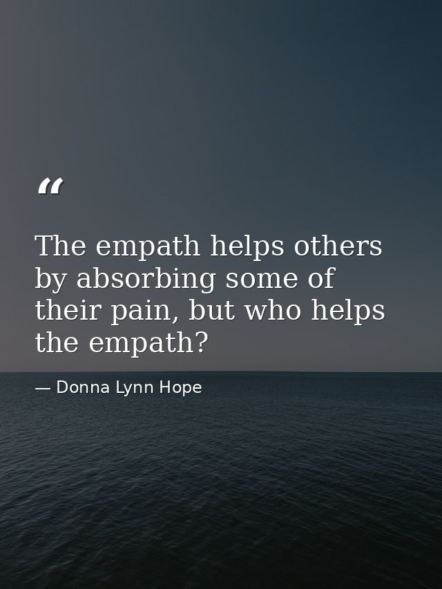 The empath helps others by absorbing some of their pain, but who helps the empath? — Donna Lynn Hope