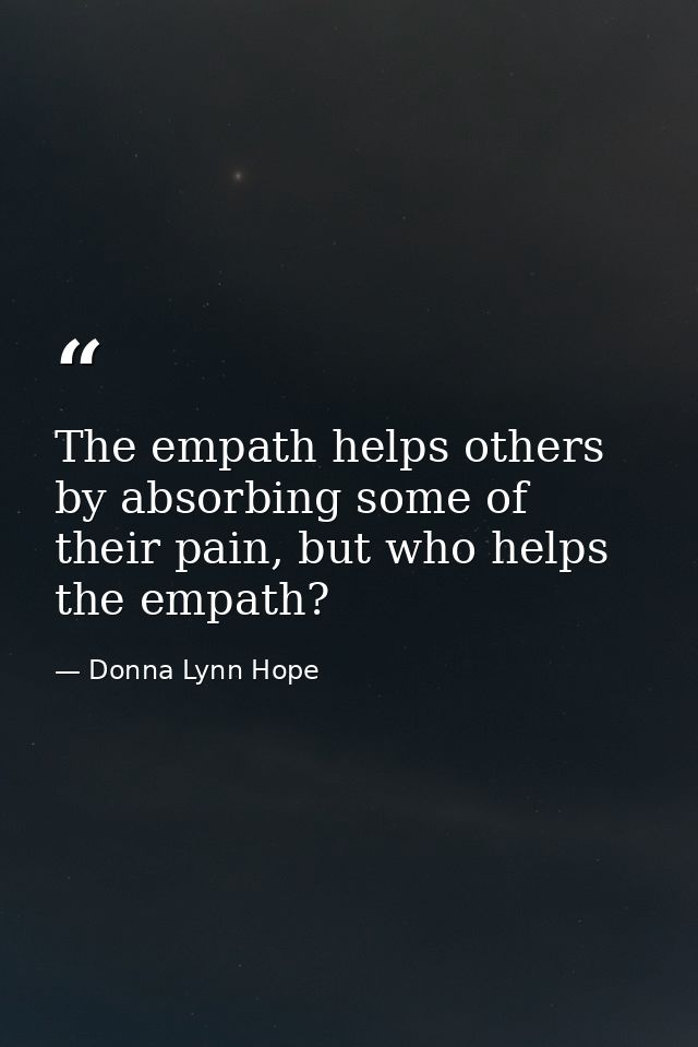 The empath helps others by absorbing some of their pain, but who helps the empath? — Donna Lynn Hope