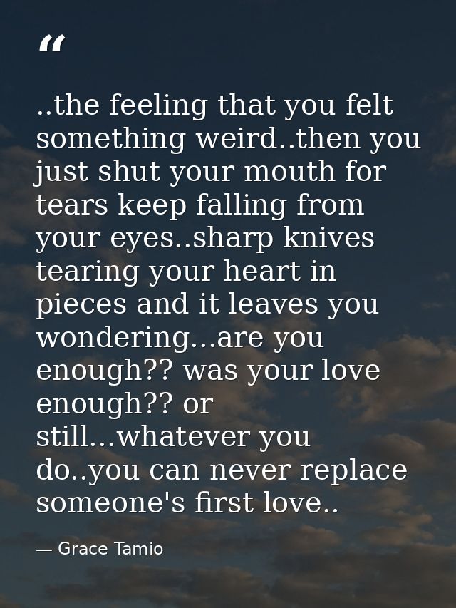 ..the feeling that you felt something weird..then you just shut your mouth for tears keep falling from your eyes..sharp  — Grace Tamio