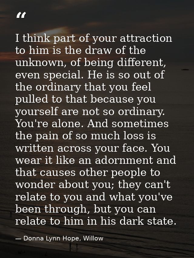I think part of your attraction to him is the draw of the unknown, of being different, even special. He is so out of the — Donna Lynn Hope, Willow