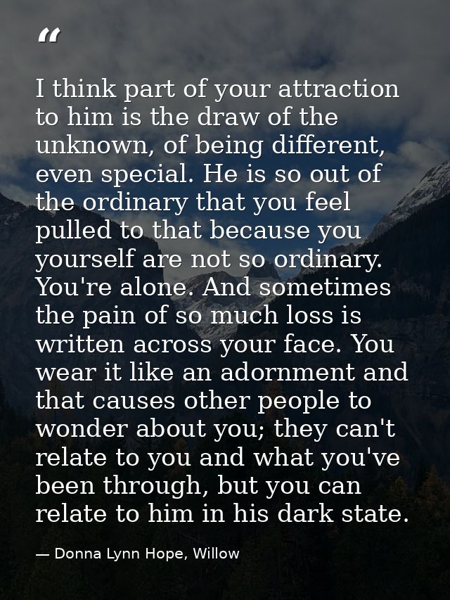 I think part of your attraction to him is the draw of the unknown, of being different, even special. He is so out of the — Donna Lynn Hope, Willow