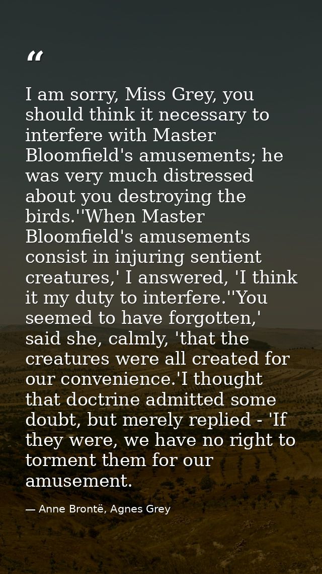I am sorry, Miss Grey, you should think it necessary to interfere with Master Bloomfield's amusements; he was very much  — Anne Brontë, Agnes Grey