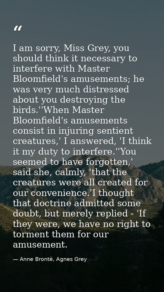 I am sorry, Miss Grey, you should think it necessary to interfere with Master Bloomfield's amusements; he was very much  — Anne Brontë, Agnes Grey