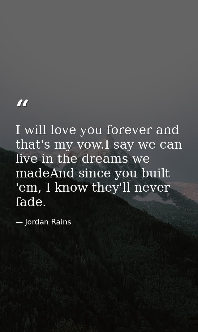 I will love you forever and that's my vow.I say we can live in the dreams we madeAnd since you built 'em, I know they'll — Jordan Rains
