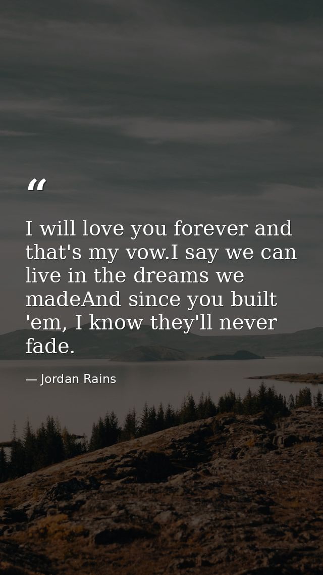 I will love you forever and that's my vow.I say we can live in the dreams we madeAnd since you built 'em, I know they'll — Jordan Rains