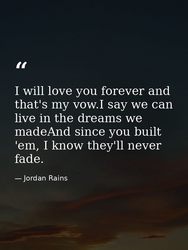 I will love you forever and that's my vow.I say we can live in the dreams we madeAnd since you built 'em, I know they'll — Jordan Rains