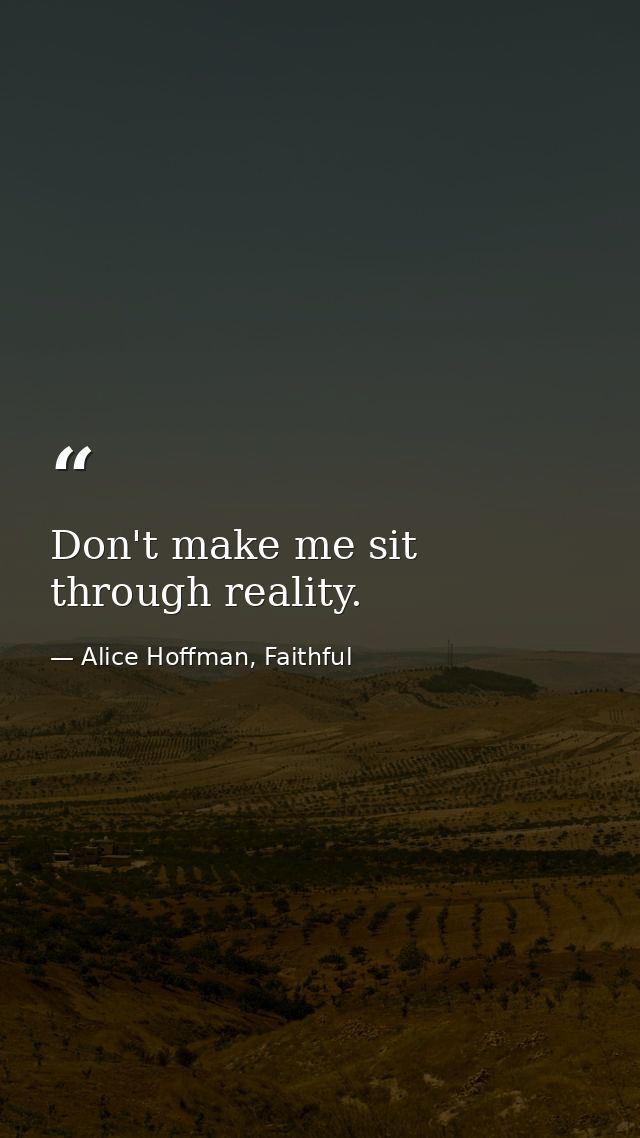 Don't make me sit through reality. — Alice Hoffman, Faithful