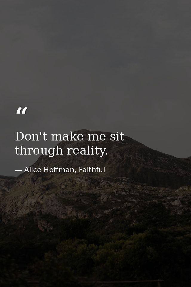 Don't make me sit through reality. — Alice Hoffman, Faithful