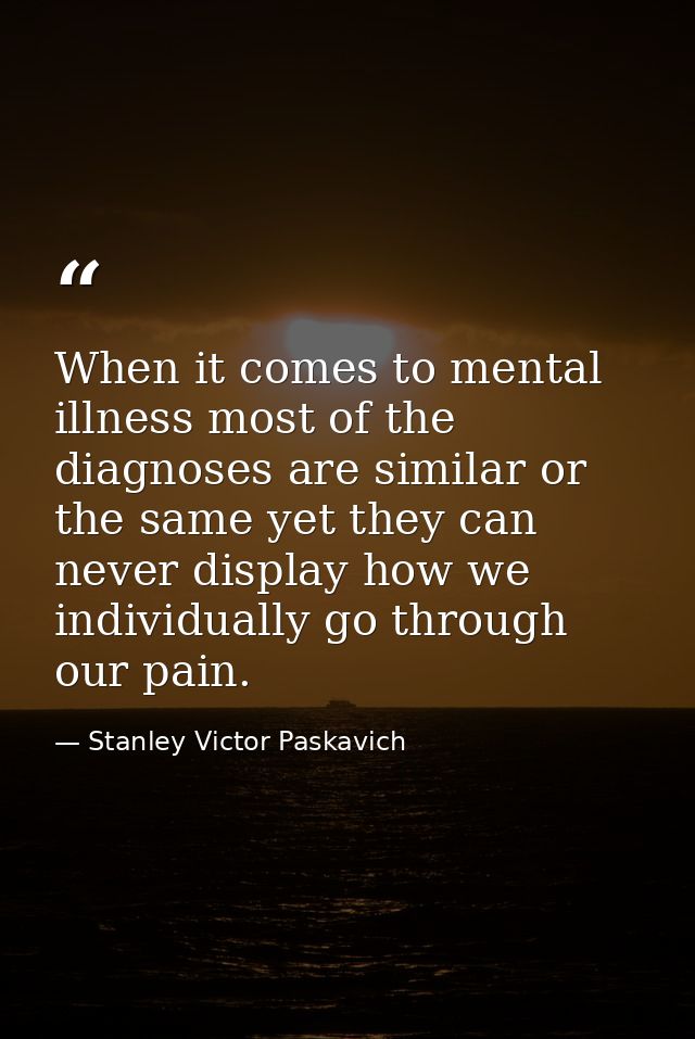 When it comes to mental illness most of the diagnoses are similar or the same yet they can never display how we individu — Stanley Victor Paskavich