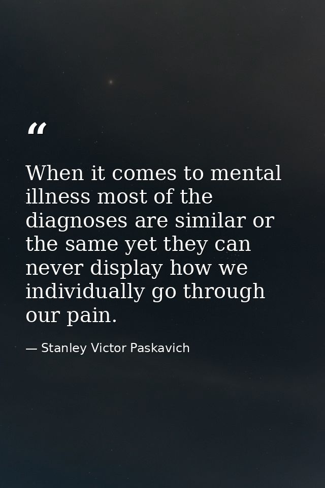 When it comes to mental illness most of the diagnoses are similar or the same yet they can never display how we individu — Stanley Victor Paskavich