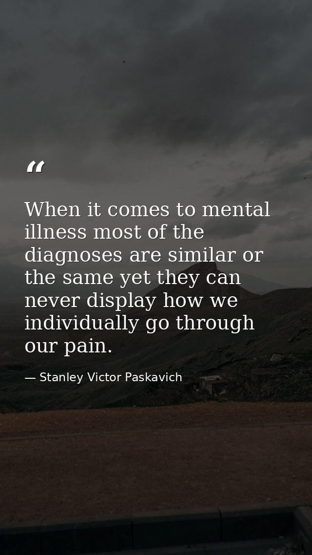 When it comes to mental illness most of the diagnoses are similar or the same yet they can never display how we individu — Stanley Victor Paskavich
