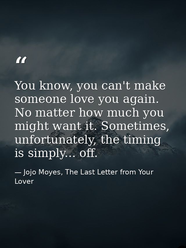 You know, you can't make someone love you again. No matter how much you might want it. Sometimes, unfortunately, the tim — Jojo Moyes, The Last Letter from Your Lover