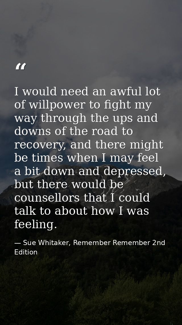 I would need an awful lot of willpower to fight my way through the ups and downs of the road to recovery, and there migh — Sue Whitaker, Remember Remember 2nd Edition