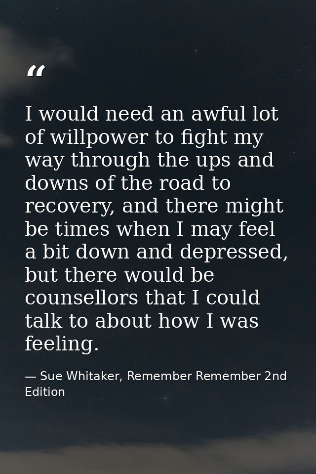I would need an awful lot of willpower to fight my way through the ups and downs of the road to recovery, and there migh — Sue Whitaker, Remember Remember 2nd Edition