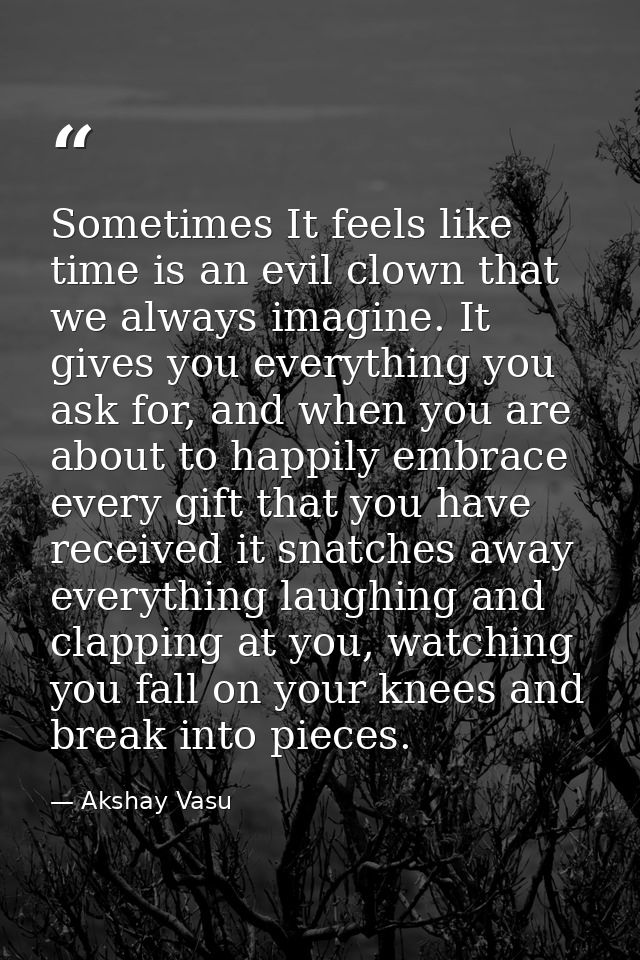 Sometimes It feels like time is an evil clown that we always imagine. It gives you everything you ask for, and when you  — Akshay Vasu