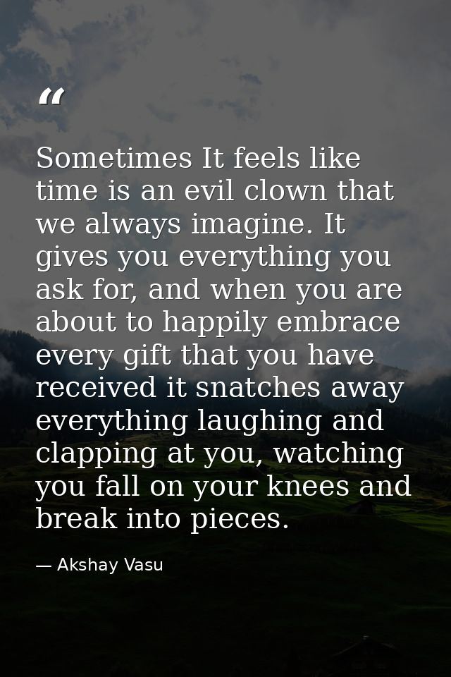 Sometimes It feels like time is an evil clown that we always imagine. It gives you everything you ask for, and when you  — Akshay Vasu