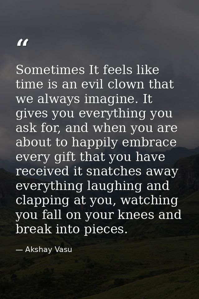Sometimes It feels like time is an evil clown that we always imagine. It gives you everything you ask for, and when you  — Akshay Vasu