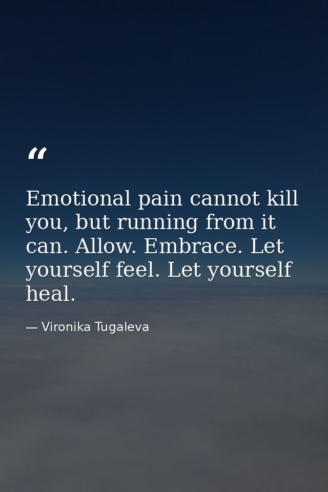 Emotional pain cannot kill you, but running from it can. Allow. Embrace. Let yourself feel. Let yourself heal. — Vironika Tugaleva