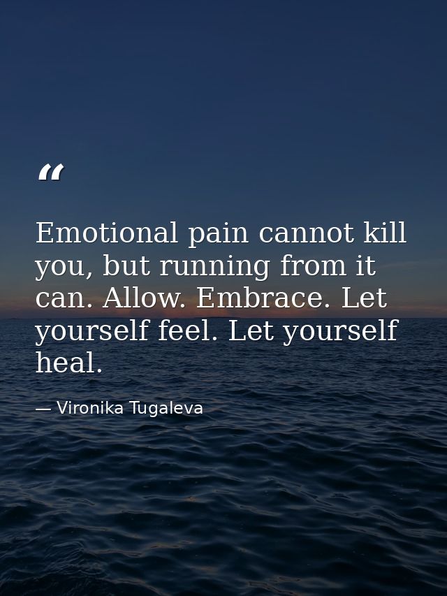 Emotional pain cannot kill you, but running from it can. Allow. Embrace. Let yourself feel. Let yourself heal. — Vironika Tugaleva