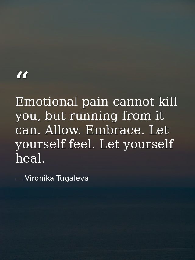 Emotional pain cannot kill you, but running from it can. Allow. Embrace. Let yourself feel. Let yourself heal. — Vironika Tugaleva