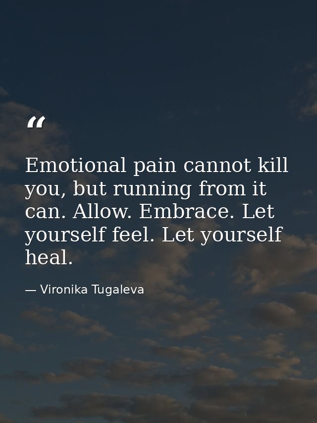 Emotional pain cannot kill you, but running from it can. Allow. Embrace. Let yourself feel. Let yourself heal. — Vironika Tugaleva