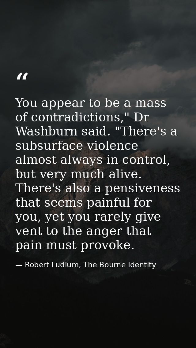 You appear to be a mass of contradictions," Dr Washburn said. "There's a subsurface violence almost always in control, b — Robert Ludlum, The Bourne Identity