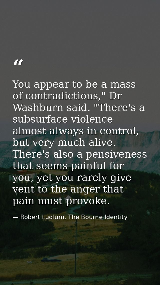 You appear to be a mass of contradictions," Dr Washburn said. "There's a subsurface violence almost always in control, b — Robert Ludlum, The Bourne Identity