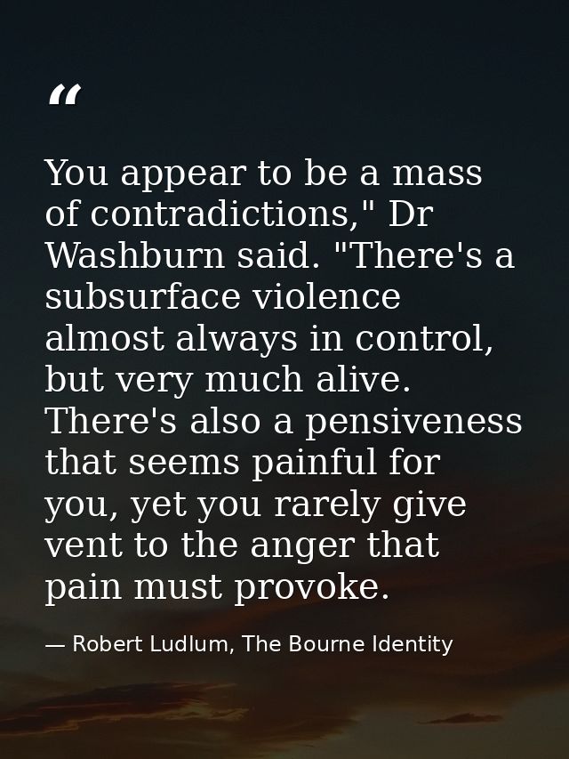 You appear to be a mass of contradictions," Dr Washburn said. "There's a subsurface violence almost always in control, b — Robert Ludlum, The Bourne Identity