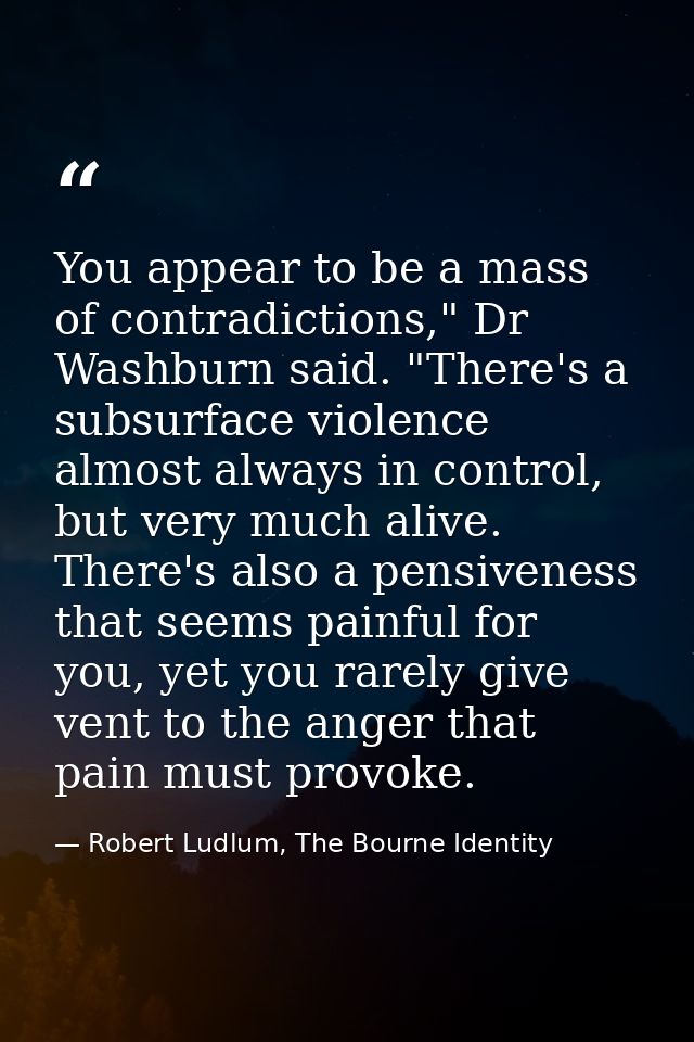 You appear to be a mass of contradictions," Dr Washburn said. "There's a subsurface violence almost always in control, b — Robert Ludlum, The Bourne Identity