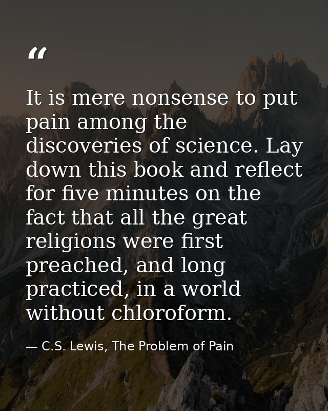 It is mere nonsense to put pain among the discoveries of science. Lay down this book and reflect for five minutes on the — C.S. Lewis, The Problem of Pain