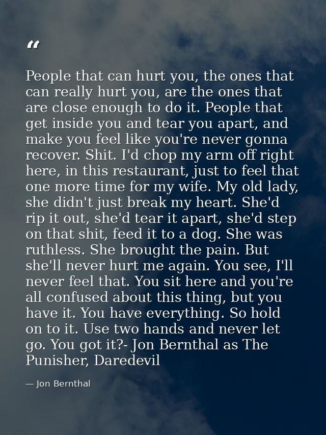 People that can hurt you, the ones that can really hurt you, are the ones that are close enough to do it. People that ge — Jon Bernthal