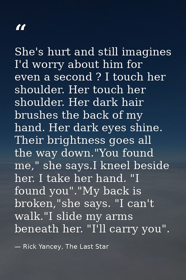 She's hurt and still imagines I'd worry about him for even a second ? I touch her shoulder. Her touch her shoulder. Her  — Rick Yancey, The Last Star