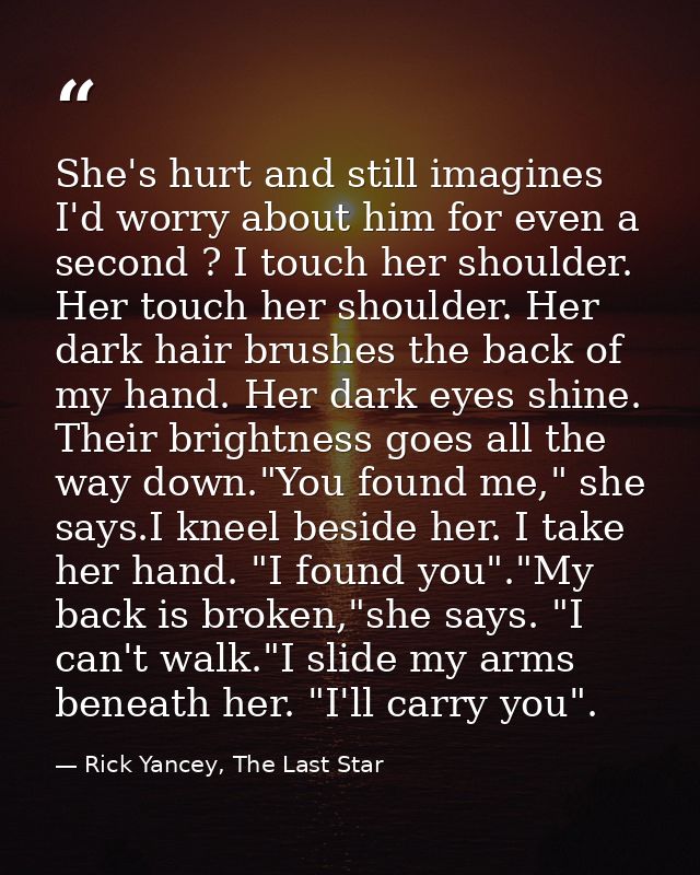 She's hurt and still imagines I'd worry about him for even a second ? I touch her shoulder. Her touch her shoulder. Her  — Rick Yancey, The Last Star