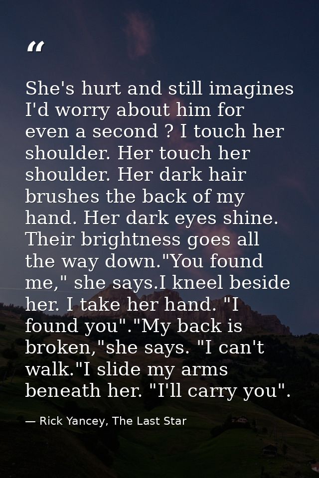 She's hurt and still imagines I'd worry about him for even a second ? I touch her shoulder. Her touch her shoulder. Her  — Rick Yancey, The Last Star