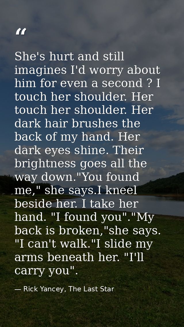 She's hurt and still imagines I'd worry about him for even a second ? I touch her shoulder. Her touch her shoulder. Her  — Rick Yancey, The Last Star