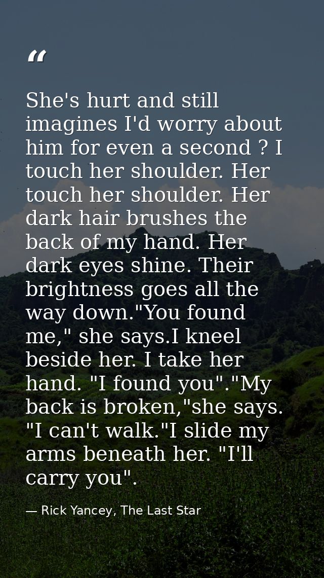 She's hurt and still imagines I'd worry about him for even a second ? I touch her shoulder. Her touch her shoulder. Her  — Rick Yancey, The Last Star