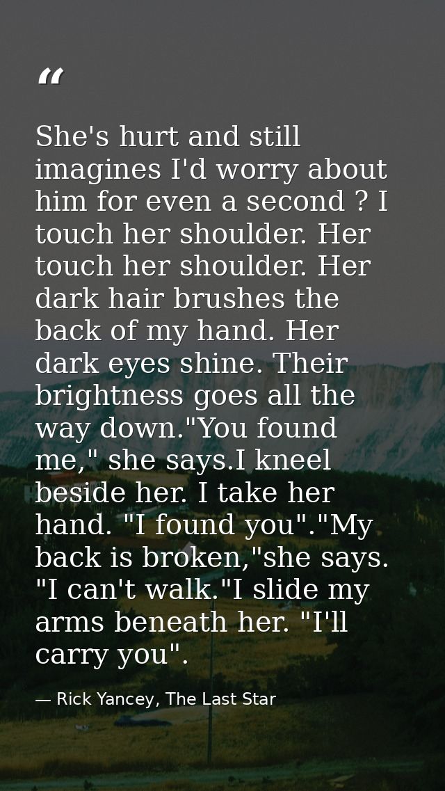 She's hurt and still imagines I'd worry about him for even a second ? I touch her shoulder. Her touch her shoulder. Her  — Rick Yancey, The Last Star