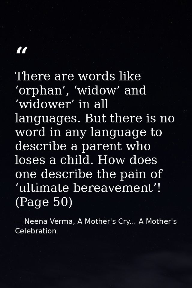 There are words like ‘orphan’, ‘widow’ and ‘widower’ in all languages. But there is no word in any language to describe  — Neena Verma, A Mother's Cry... A Mother's Celebration