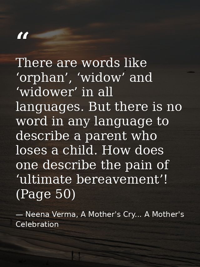 There are words like ‘orphan’, ‘widow’ and ‘widower’ in all languages. But there is no word in any language to describe  — Neena Verma, A Mother's Cry... A Mother's Celebration