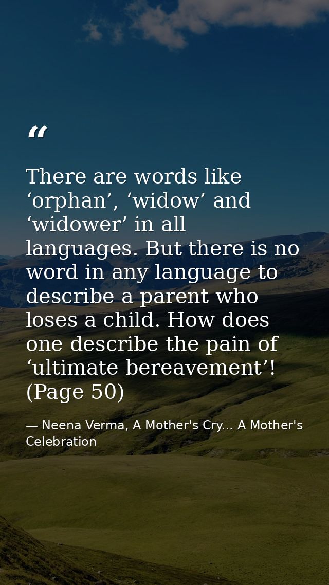 There are words like ‘orphan’, ‘widow’ and ‘widower’ in all languages. But there is no word in any language to describe  — Neena Verma, A Mother's Cry... A Mother's Celebration