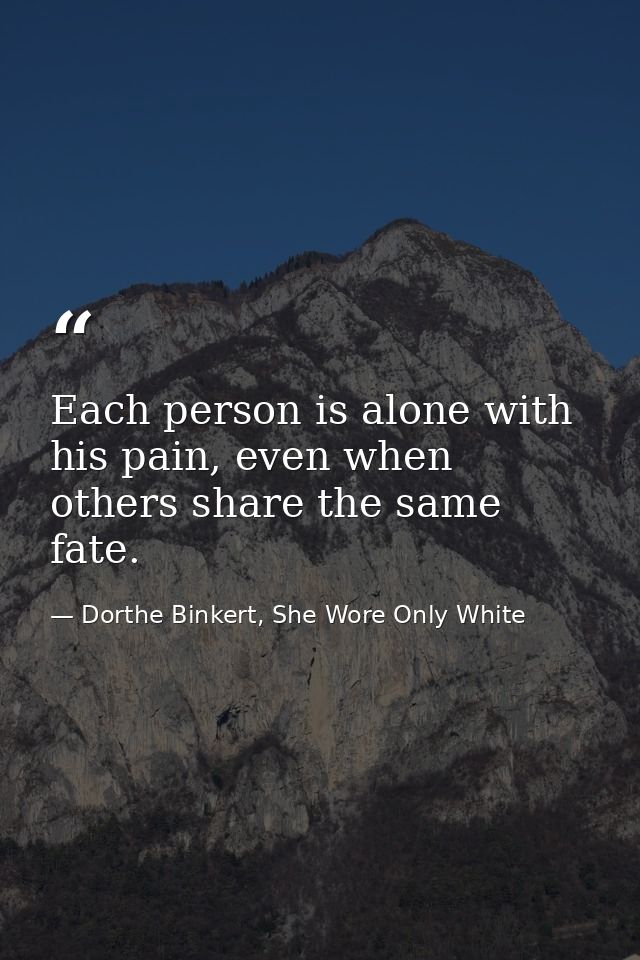 Each person is alone with his pain, even when others share the same fate. — Dorthe Binkert, She Wore Only White