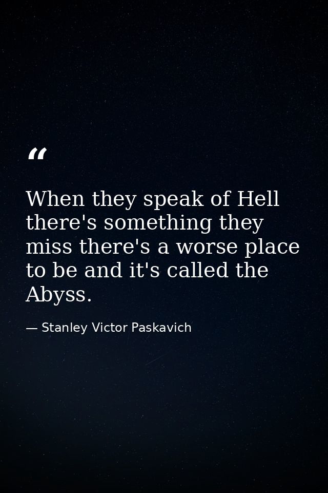 When they speak of Hell there's something they miss there's a worse place to be and it's called the Abyss. — Stanley Victor Paskavich